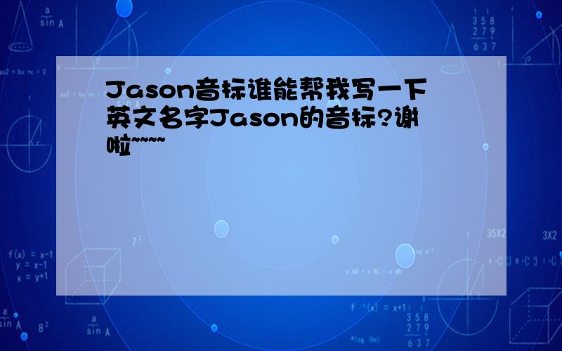 Jason音标谁能帮我写一下英文名字Jason的音标?谢啦~~~~