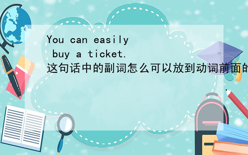 You can easily buy a ticket.这句话中的副词怎么可以放到动词前面的呢?什么情况下副词可以放动词前面.