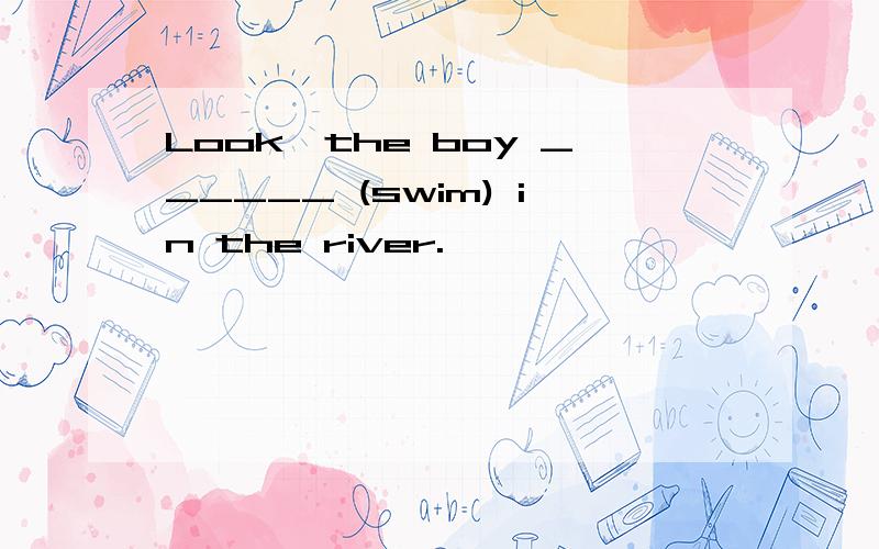 Look,the boy ______ (swim) in the river.