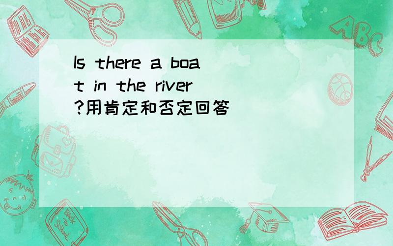 Is there a boat in the river?用肯定和否定回答