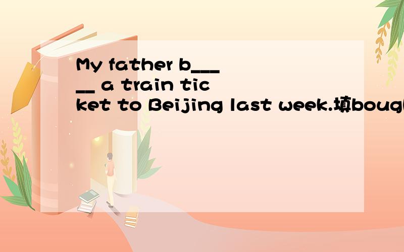 My father b_____ a train ticket to Beijing last week.填bought可以吗?