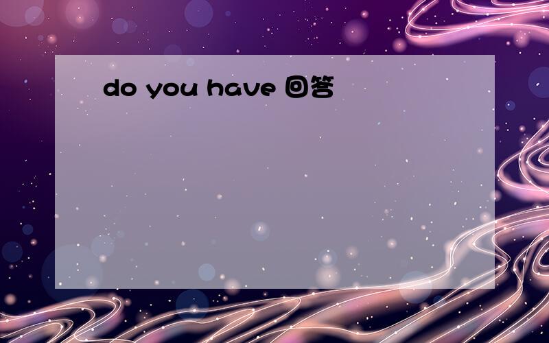 do you have 回答
