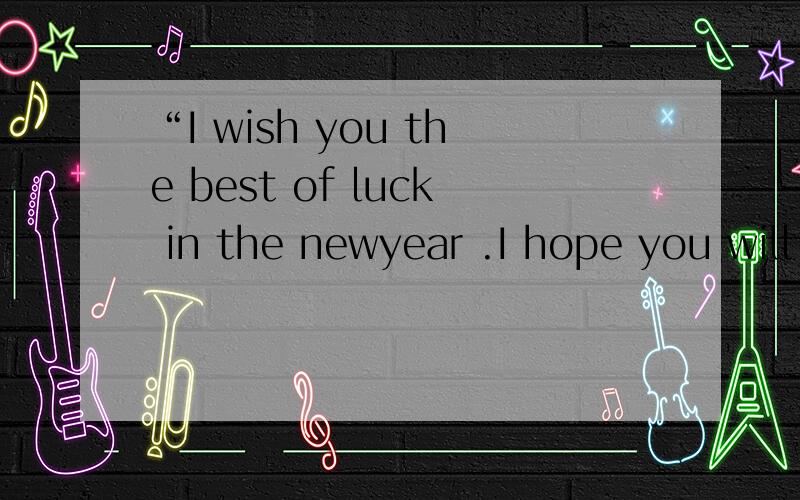 “I wish you the best of luck in the newyear .I hope you will haue a very en joyable stay