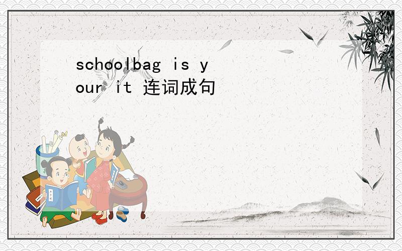 schoolbag is your it 连词成句