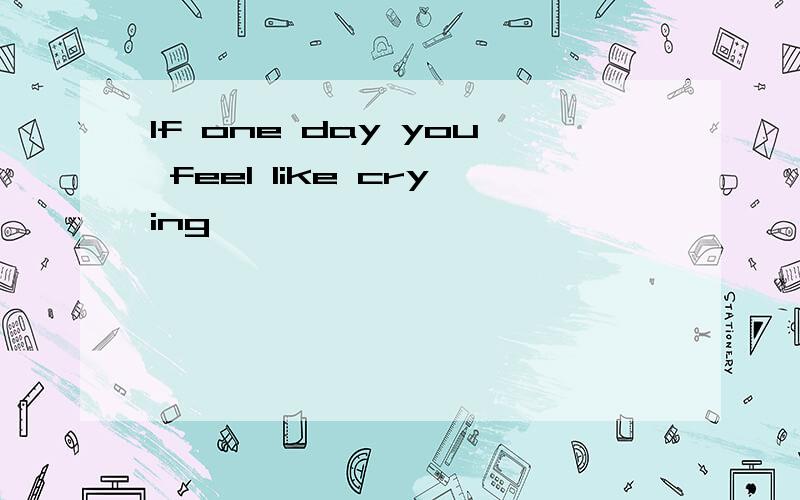If one day you feel like crying…