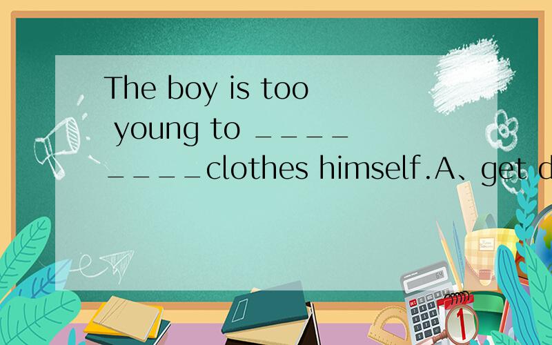 The boy is too young to ________clothes himself.A、get dressedB、put onC、wearD、dress