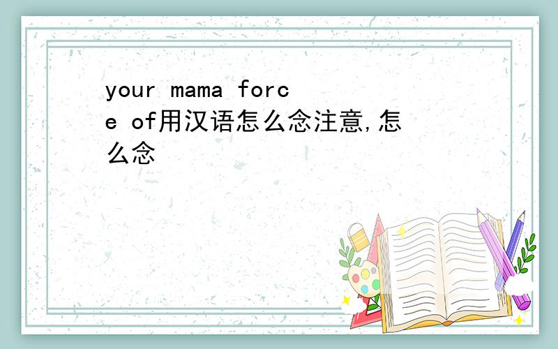 your mama force of用汉语怎么念注意,怎么念