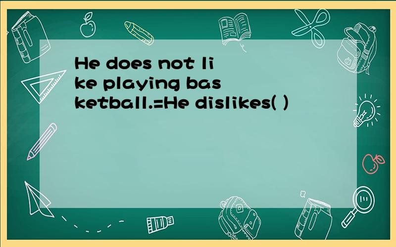 He does not like playing basketball.=He dislikes( )