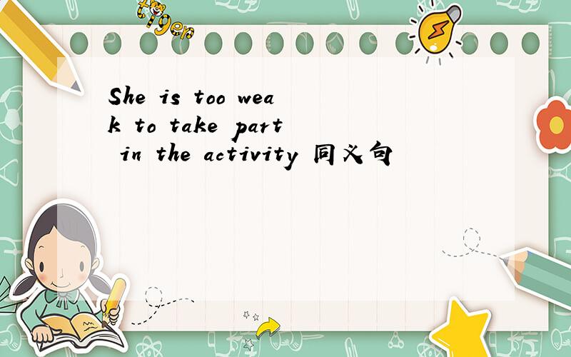 She is too weak to take part in the activity 同义句