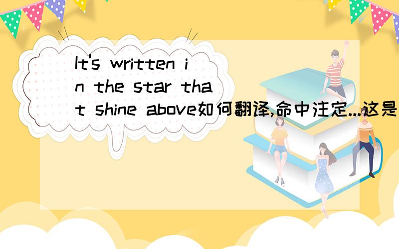 It's written in the star that shine above如何翻译,命中注定...这是一句歌词请问出自哪首歌呢?