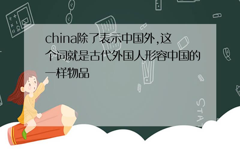 china除了表示中国外,这个词就是古代外国人形容中国的一样物品