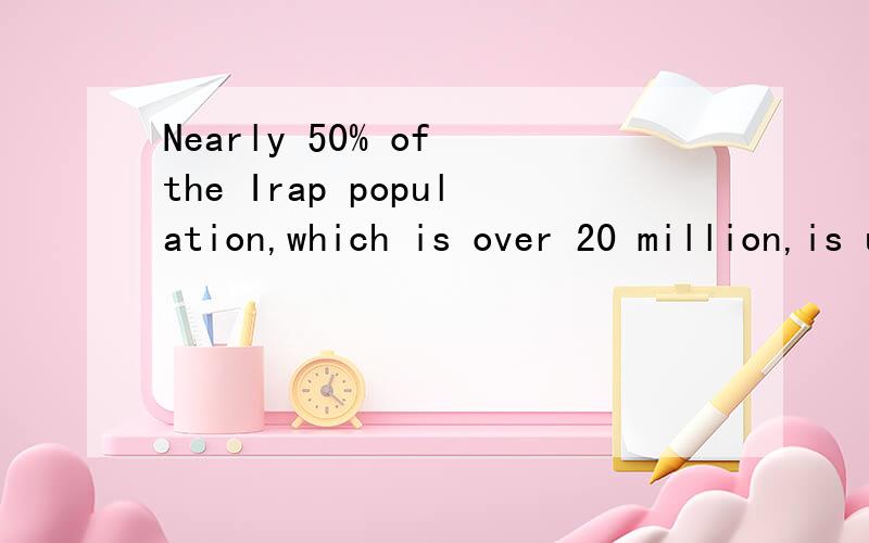 Nearly 50% of the Irap population,which is over 20 million,is under 15 years old.请说明20 million是指Nearly 50% of the Irap population,还是the Irap population的全部.那the only one of the people houweishenme用is?