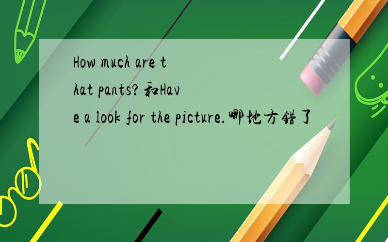 How much are that pants?和Have a look for the picture.哪地方错了