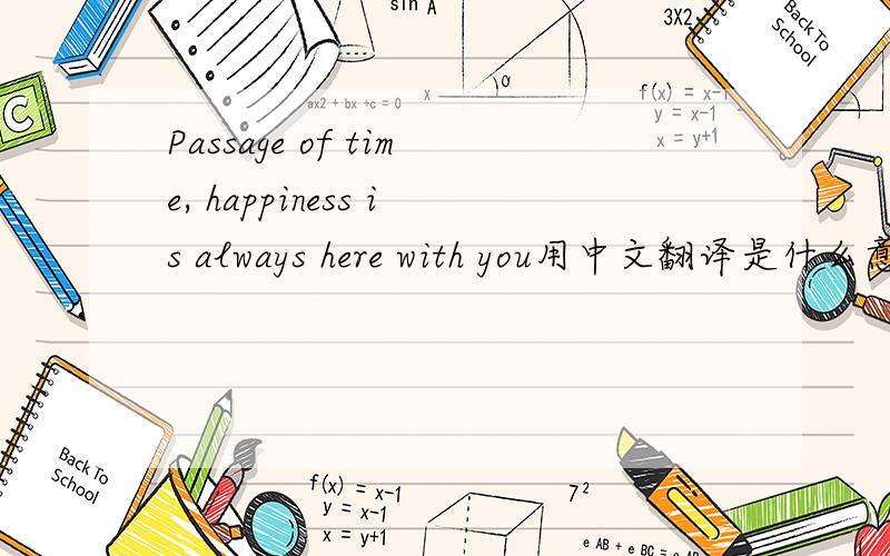 Passage of time, happiness is always here with you用中文翻译是什么意思
