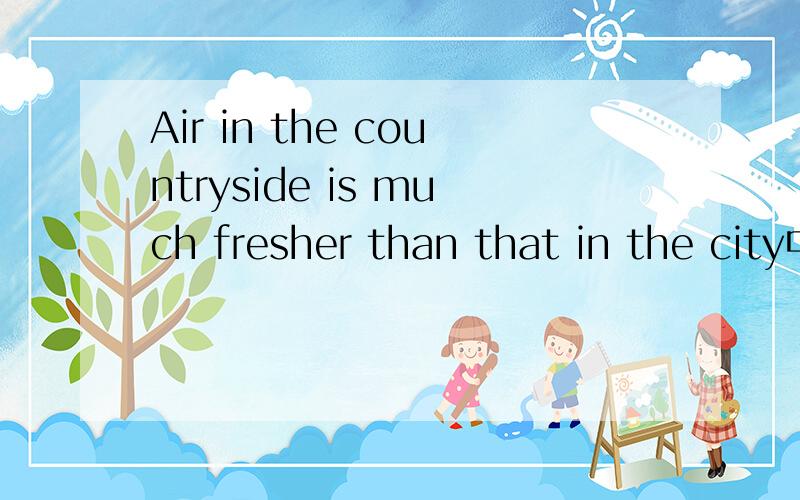 Air in the countryside is much fresher than that in the city中air前面为什么不加the?