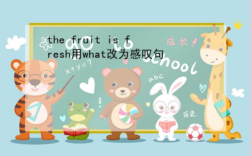 the fruit is fresh用what改为感叹句