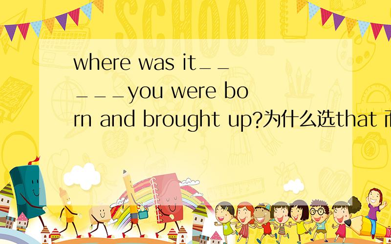 where was it_____you were born and brought up?为什么选that 而不选the place