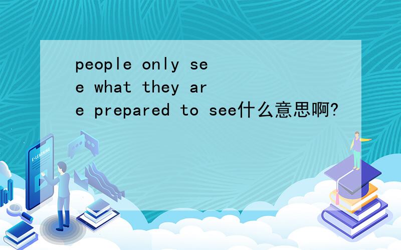 people only see what they are prepared to see什么意思啊?