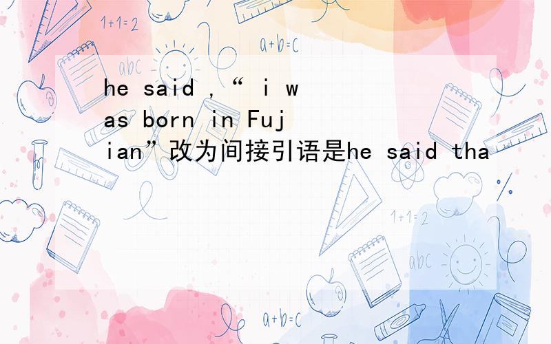 he said ,“ i was born in Fujian”改为间接引语是he said tha