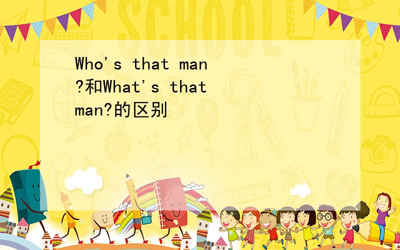 Who's that man?和What's that man?的区别