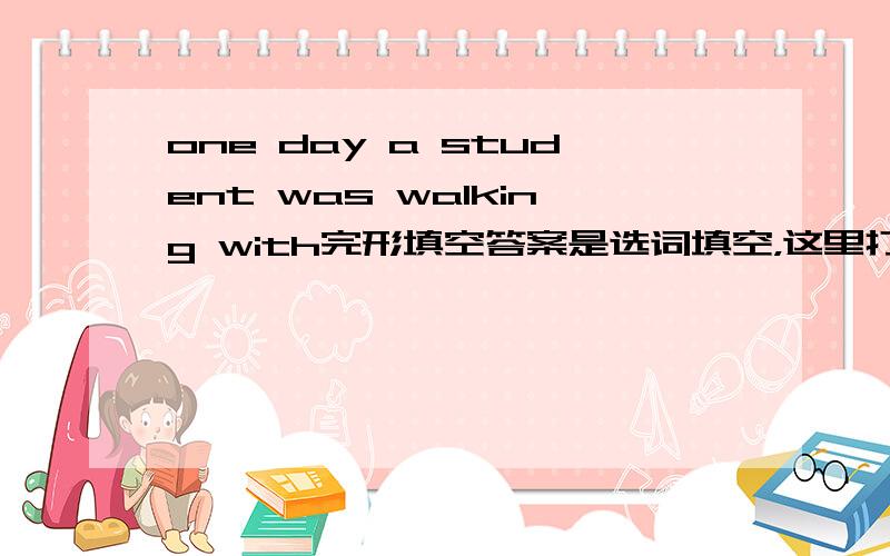 one day a student was walking with完形填空答案是选词填空，这里打错了