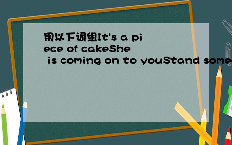 用以下词组It's a piece of cakeShe is coming on to youStand someone upIt slipped my mindSo that explains it 写一篇小短文或者小故事.