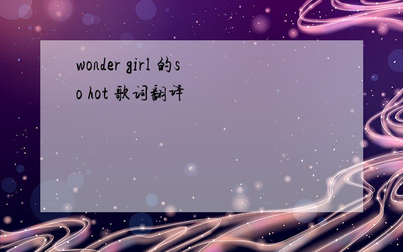 wonder girl 的so hot 歌词翻译