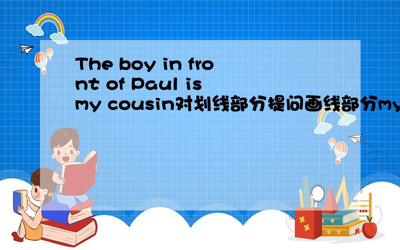 The boy in front of Paul is my cousin对划线部分提问画线部分my cousin