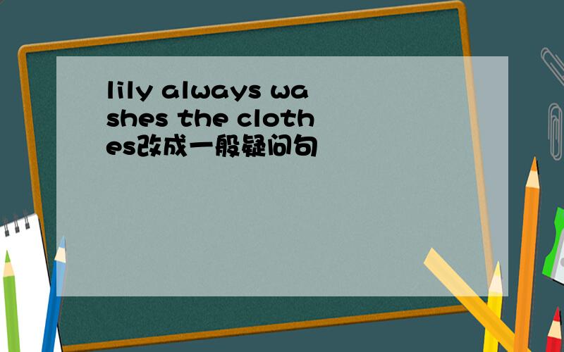 lily always washes the clothes改成一般疑问句