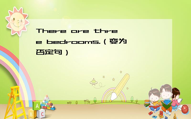 There are three bedrooms.（变为否定句）