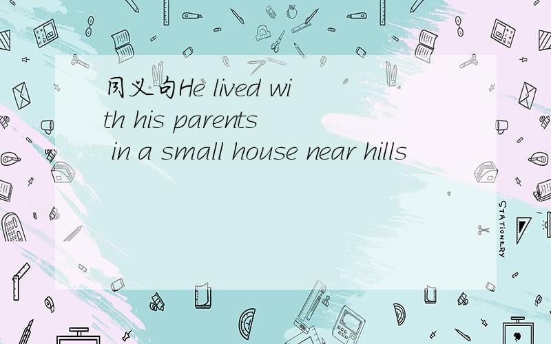 同义句He lived with his parents in a small house near hills