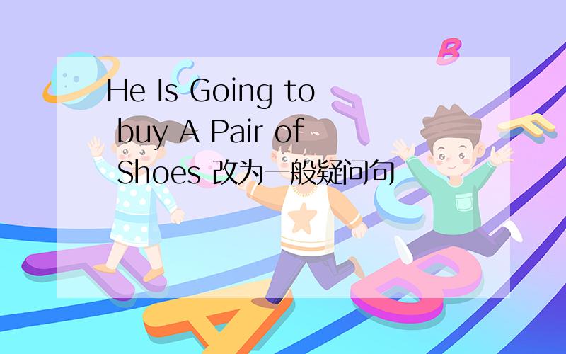 He Is Going to buy A Pair of Shoes 改为一般疑问句
