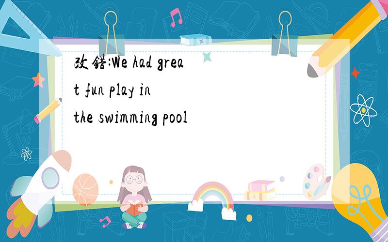 改错:We had great fun play in the swimming pool