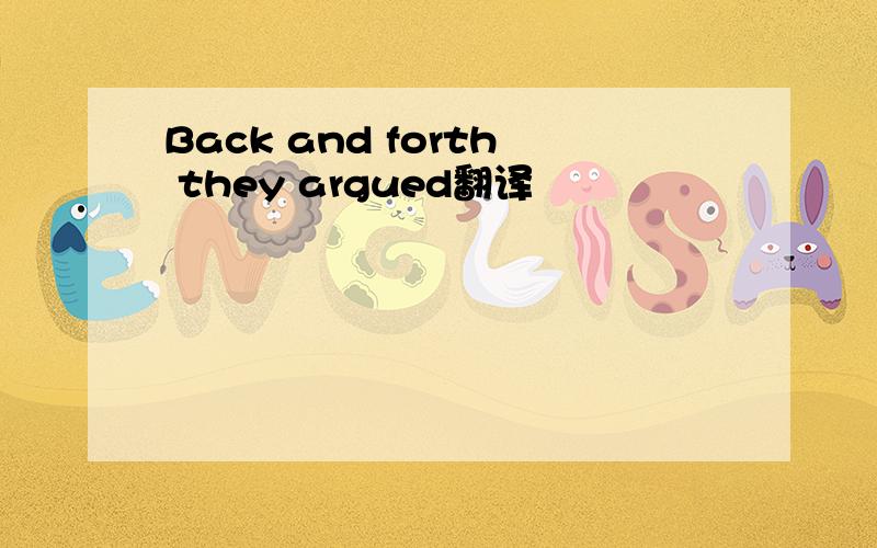 Back and forth they argued翻译
