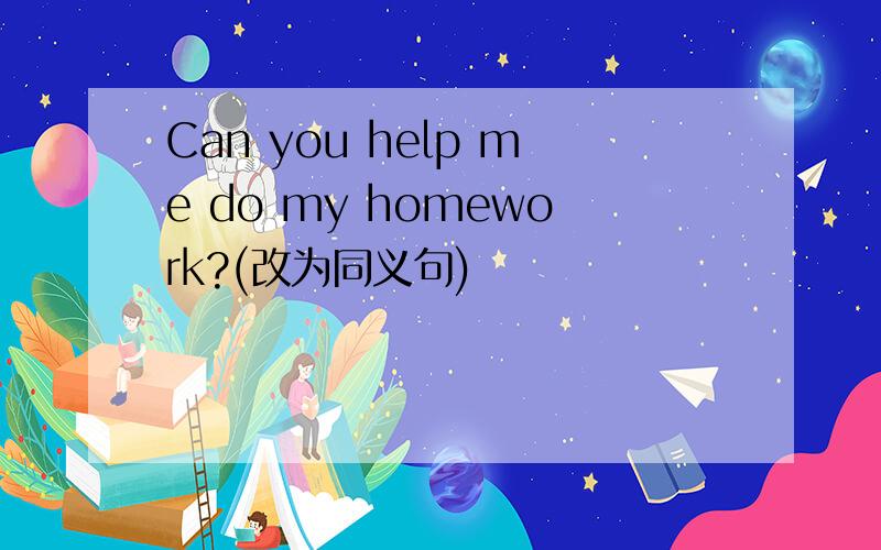 Can you help me do my homework?(改为同义句)
