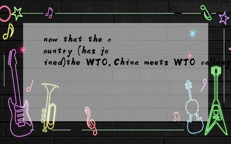 now that the country (has joined)the WTO,China meets WTO callenge.为什么括号中用现在完成时,而不是一般现在时?WTO的挑战是不是也可以写成the callenge of WTO呢?