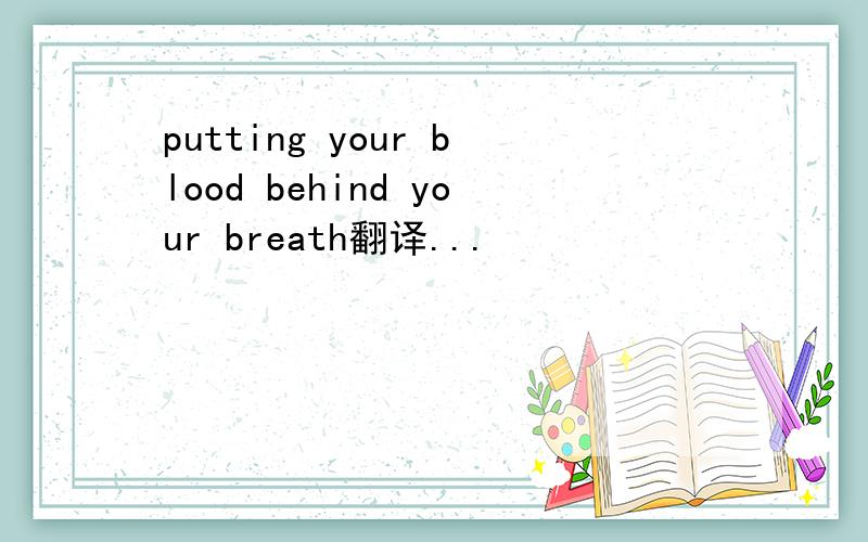 putting your blood behind your breath翻译...