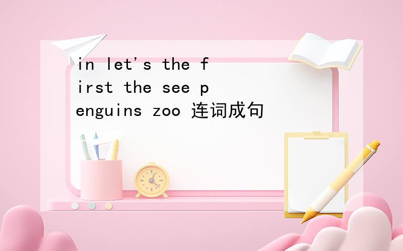in let's the first the see penguins zoo 连词成句