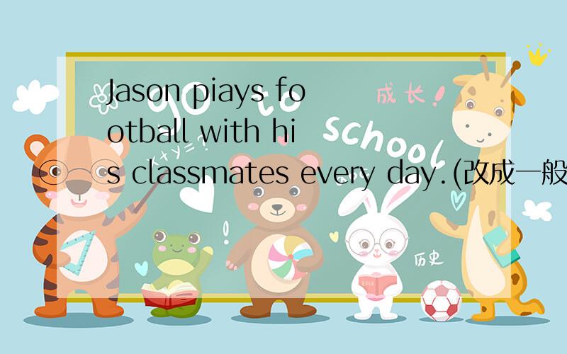 Jason piays football with his classmates every day.(改成一般过去时）Jason __________ __________ with his classmates yesterday 一空一词