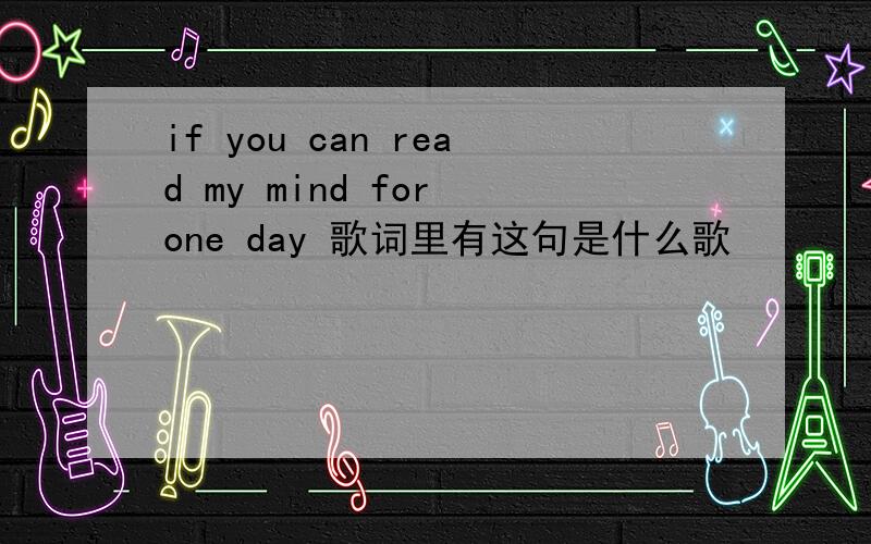 if you can read my mind for one day 歌词里有这句是什么歌