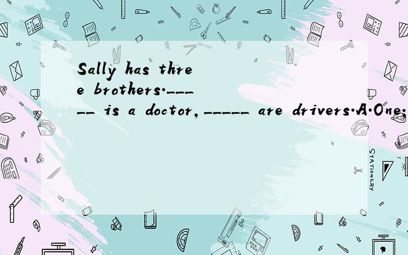 Sally has three brothers._____ is a doctor,_____ are drivers.A.One；another                    B.One；the othersC.The one；the other           D.One；the other