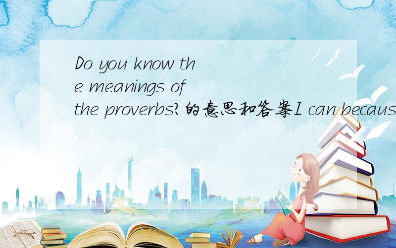 Do you know the meanings of the proverbs?的意思和答案I can because I think I can.Keep on going,never give up.Actions speak louder than the worlds.