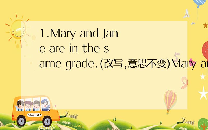 1.Mary and Jane are in the same grade.(改写,意思不变)Mary and Jane are（）in（）grades.2.This is a book about Shanghai.（对划线部分提问）划线部分：about Shanghai（）（）is this?3.This is not an old pear tree.(改写,意思