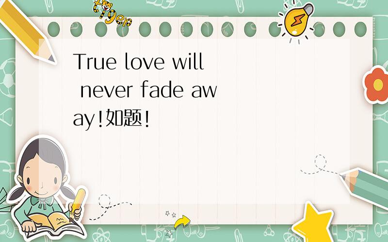 True love will never fade away!如题!