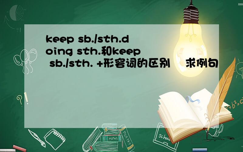 keep sb./sth.doing sth.和keep sb./sth. +形容词的区别    求例句