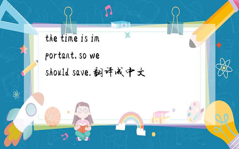 the time is important,so we should save.翻译成中文