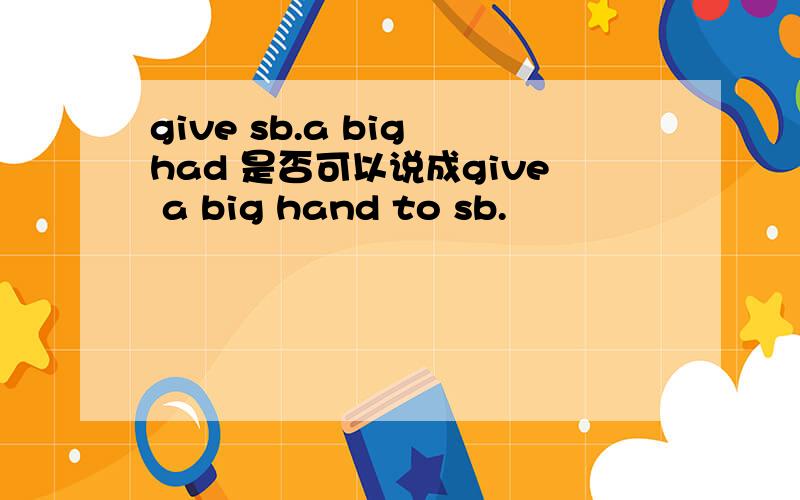 give sb.a big had 是否可以说成give a big hand to sb.