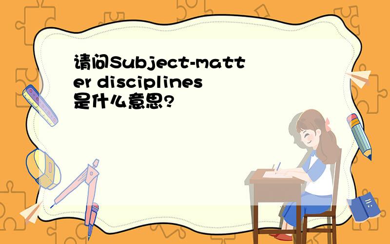 请问Subject-matter disciplines是什么意思?