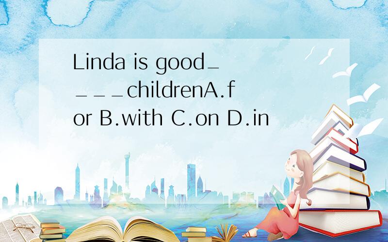 Linda is good____childrenA.for B.with C.on D.in