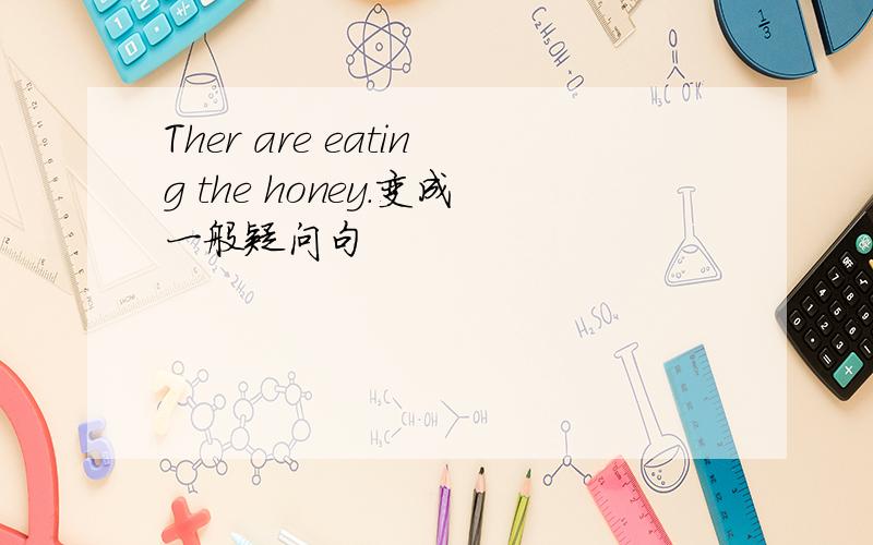 Ther are eating the honey.变成一般疑问句